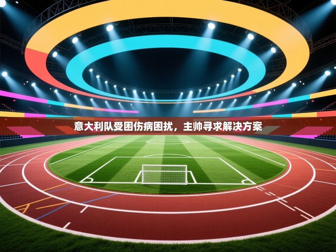 意大利队受困伤病困扰,主帅寻求解决方案 第2张