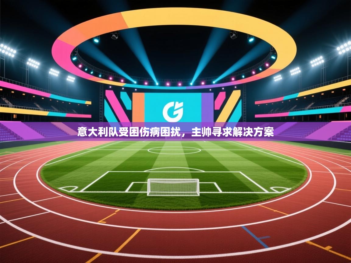 意大利队受困伤病困扰,主帅寻求解决方案 第1张