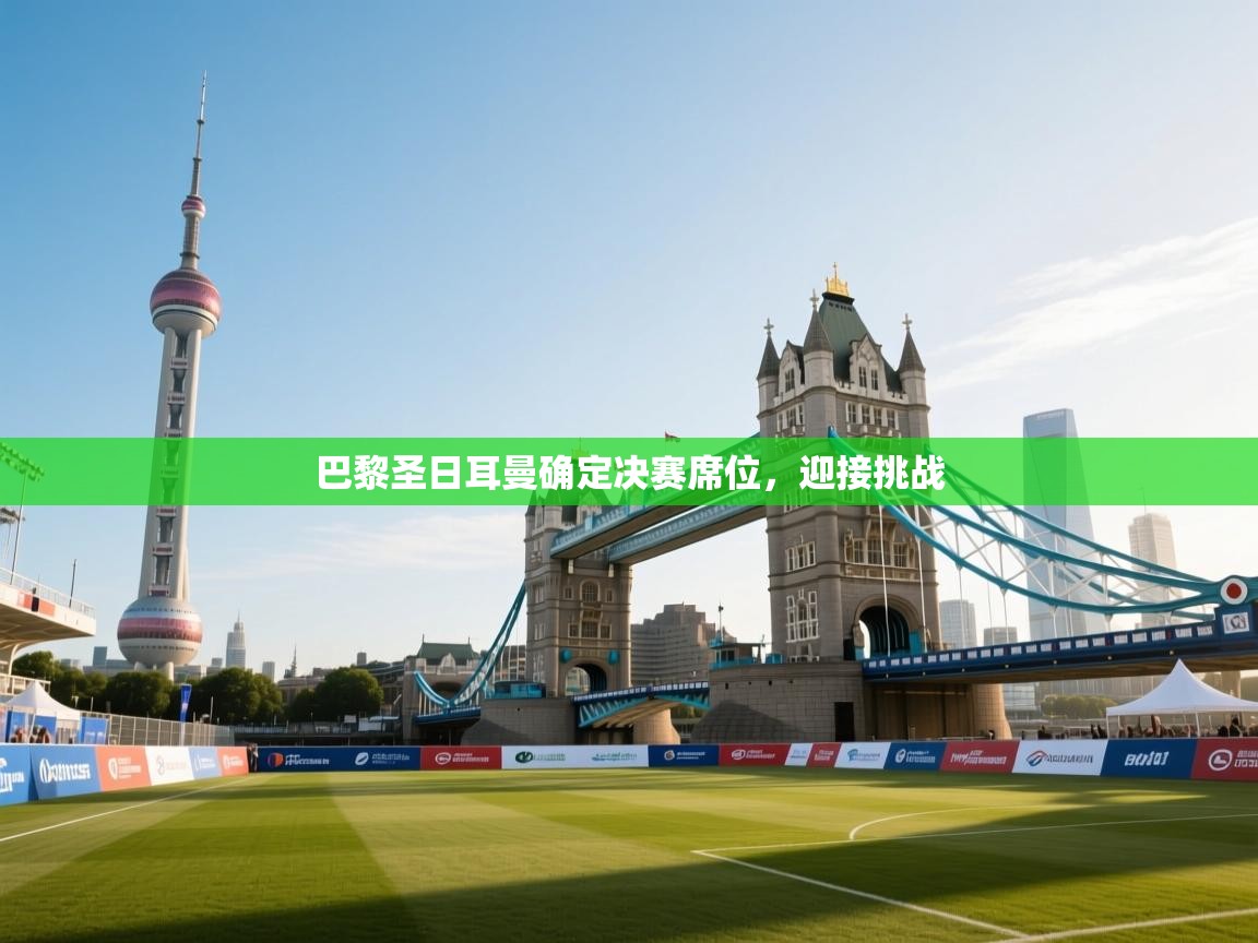 巴黎圣日耳曼确定决赛席位,迎接挑战 第1张